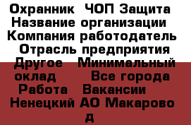 Охранник. ЧОП Защита › Название организации ­ Компания-работодатель › Отрасль предприятия ­ Другое › Минимальный оклад ­ 1 - Все города Работа » Вакансии   . Ненецкий АО,Макарово д.
